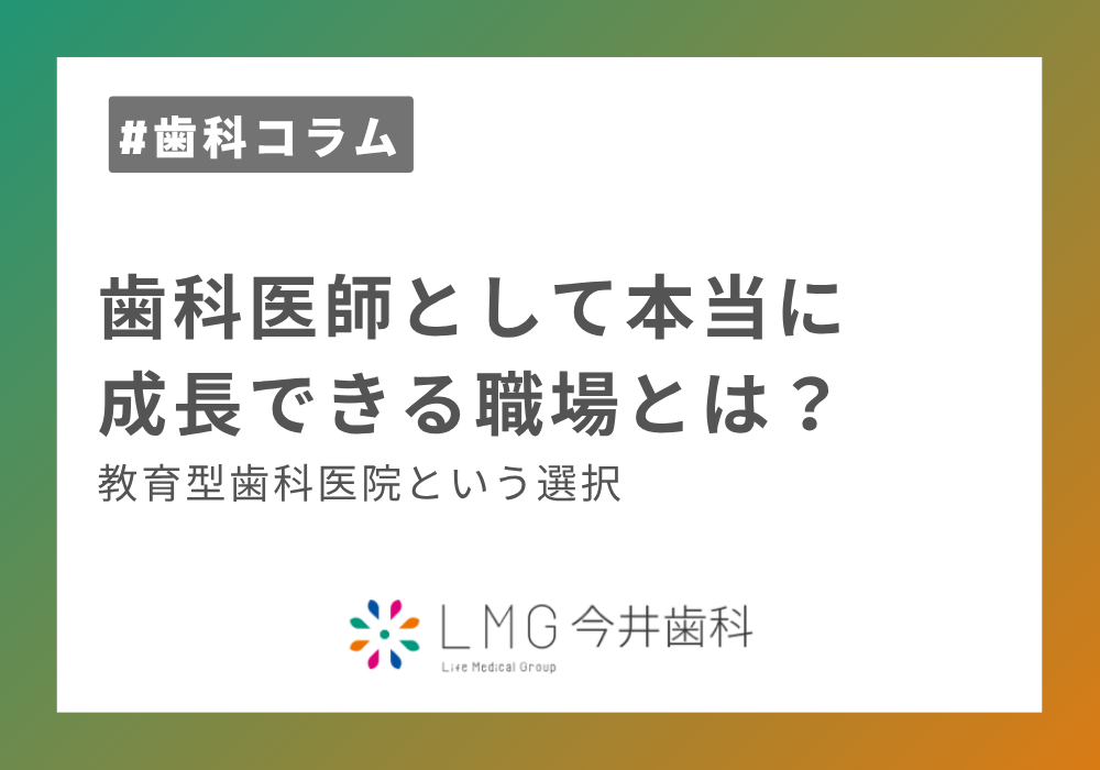歯科医師として本当に成長できる職場とは？教育型歯科医院という選択